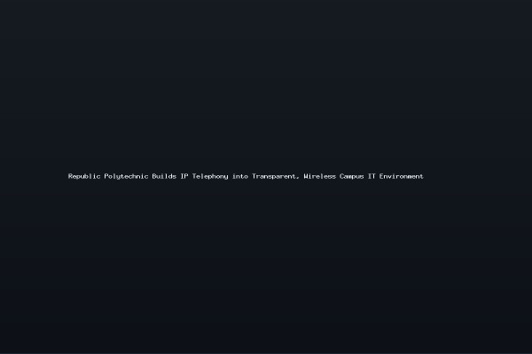 Republic Polytechnic Builds IP Telephony into Transparent Wireless Campus IT Environment