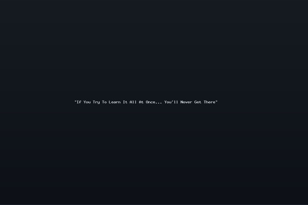 "If You Try To Learn It All At Once... You'll Never Get There" 