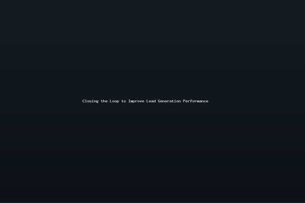 Closing the Loop to Improve Lead Generation Performance