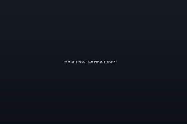 What is a Matrix KVM Switch Solution