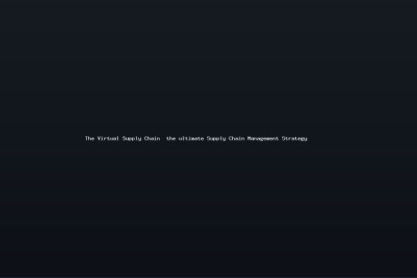 The Virtual Supply Chain the ultimate Supply Chain Management Strategy