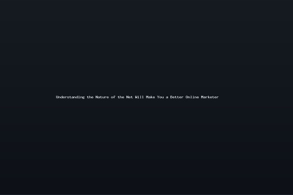 Understanding the Nature of the Net Will Make You a Better Online Marketer