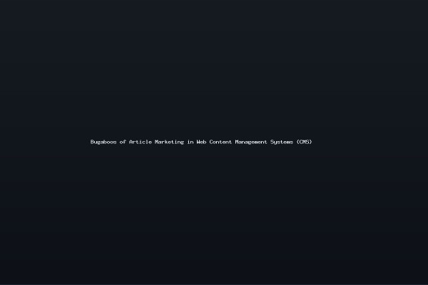 Bugaboos of Article Marketing in Web Content Management Systems CMS