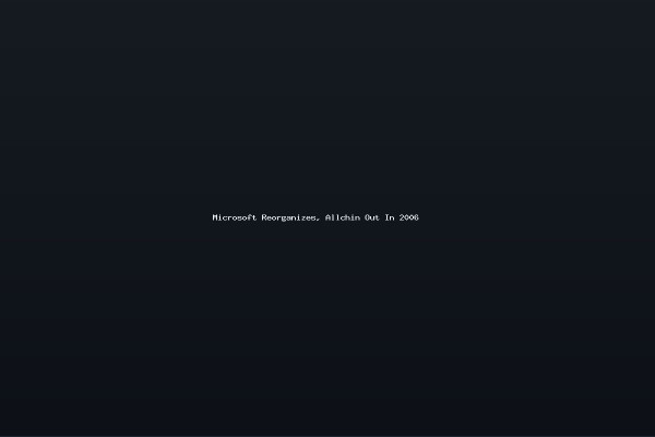 Microsoft Reorganizes Allchin Out In 2006