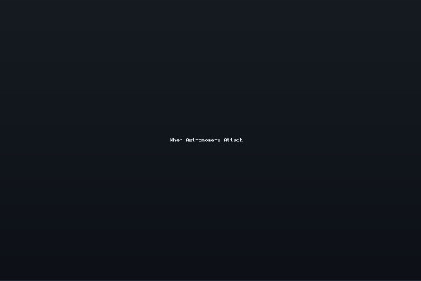 When Astronomers Attack