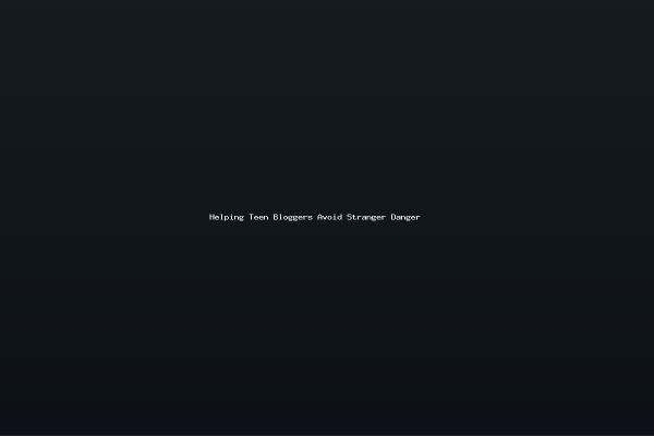 Helping Teen Bloggers Avoid Stranger Danger