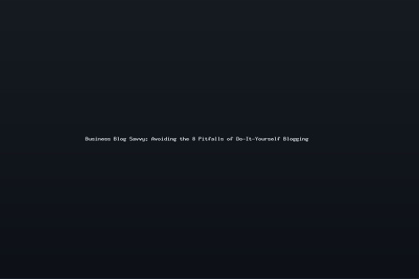 Business Blog Savvy Avoiding the 8 Pitfalls of Do-It-Yourself Blogging