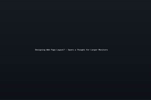 Designing Web Page Layout - Spare a Thought for Larger Monitors