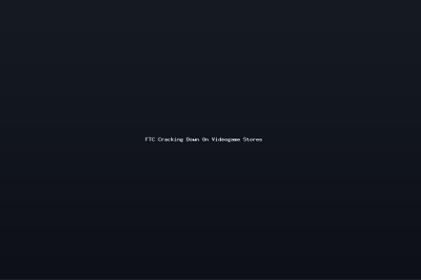 FTC Cracking Down On Videogame Stores