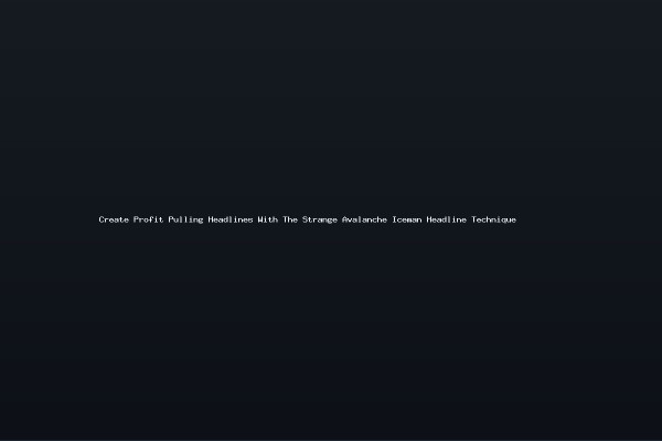 Create Profit Pulling Headlines With The Strange Avalanche Iceman Headline Technique