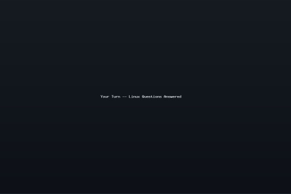 Your Turn -- Linux Questions Answered