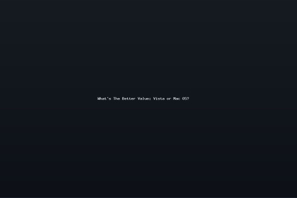 Whats The Better Value Vista or Mac OS