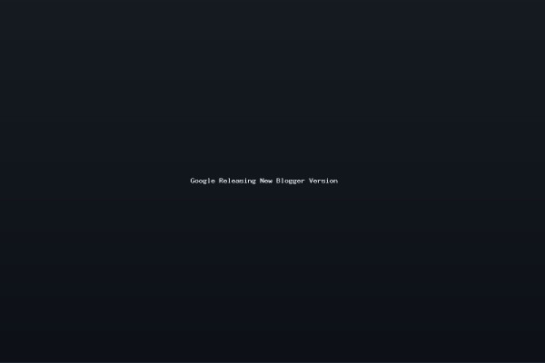 Google Releasing New Blogger Version