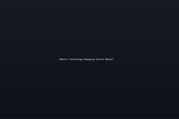 Mobile Technology Changing Social Media