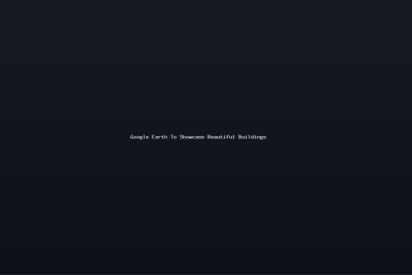 Google Earth To Showcase Beautiful Buildings
