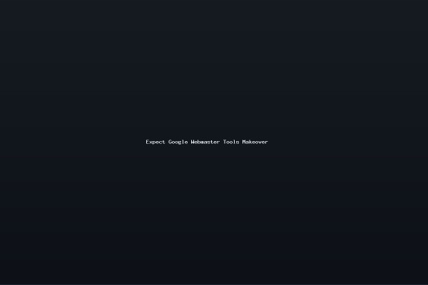Expect Google Webmaster Tools Makeover
