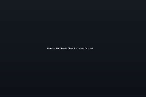 Reasons Why Google Should Acquire Facebook