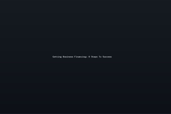 Getting Business Financing 8 Steps To Success