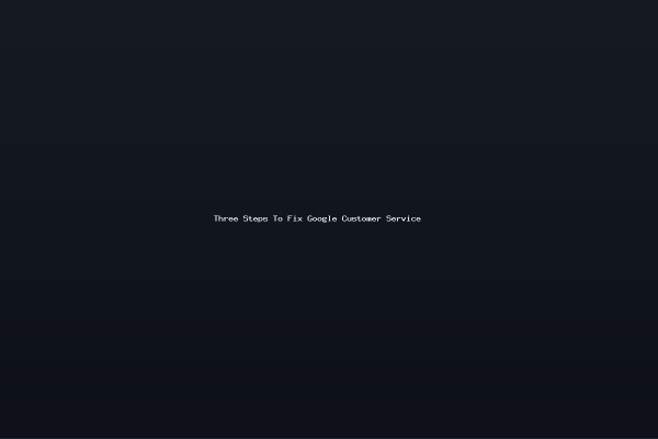 Three Steps To Fix Google Customer Service