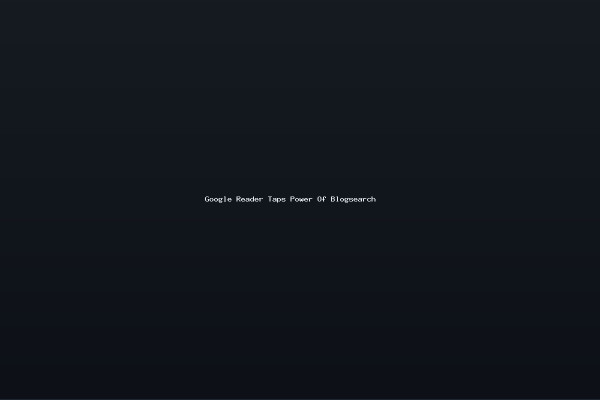 Google Reader Taps Power Of Blogsearch