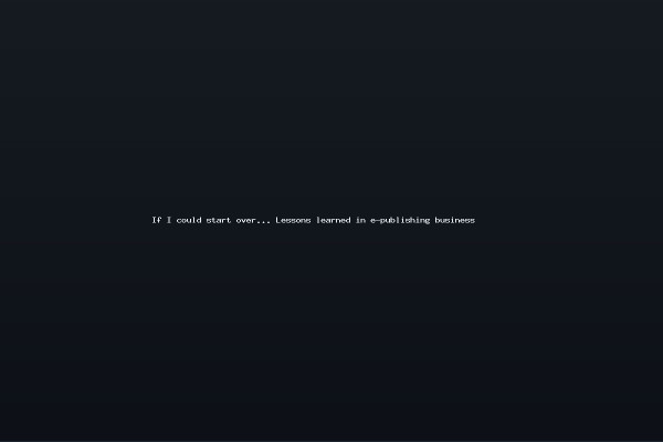 If I could start over Lessons learned in e-publishing business