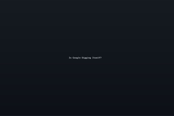 Is Google Digging Itself