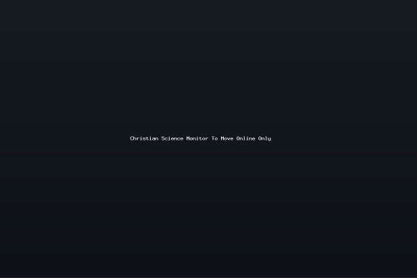 Christian Science Monitor To Move Online Only