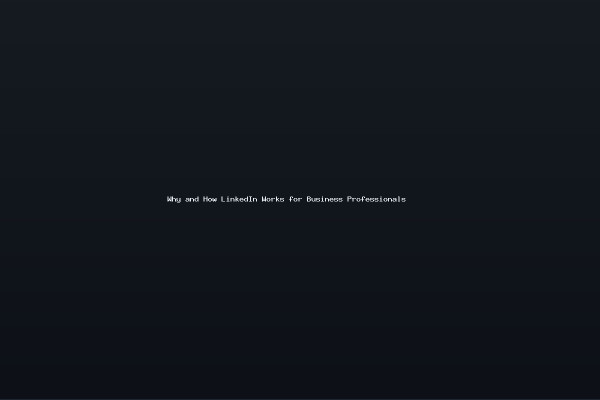 Why and How LinkedIn Works for Business Professionals