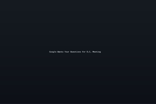 Google Wants Your Questions for DC Meeting