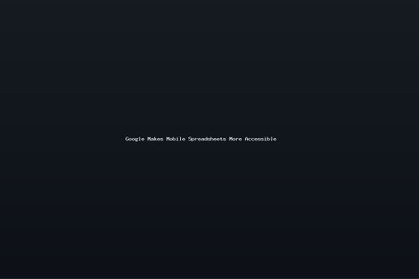 Google Makes Mobile Spreadsheets More Accessible