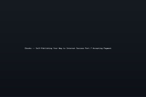 Ebooks -- Self-Publishing Your Way to Internet Success Part 7 Accepting Payment