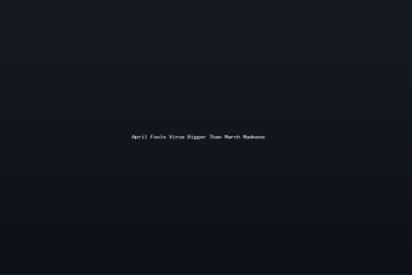 April Fools Virus Bigger Than March Madness