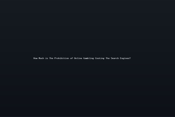 How Much is The Prohibition of Online Gambling Costing The Search Engines