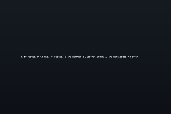 An Introduction to Network Firewalls and Microsoft Internet Security and Acceleration Server