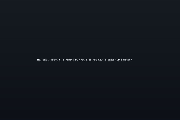 How can I print to a remote PC that does not have a static IP address