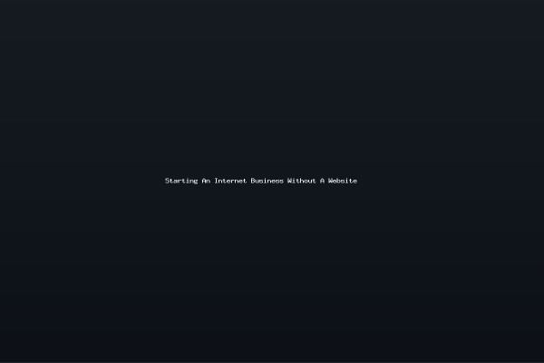 Starting An Internet Business Without A Website
