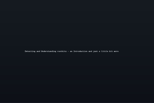 Detecting and Understanding rootkits - an Introduction and just a little bit more