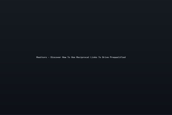 Realtors - Discover How To Use Reciprocal Links To Drive Prequalified