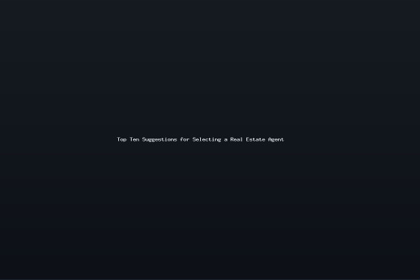 Top Ten Suggestions for Selecting a Real Estate Agent