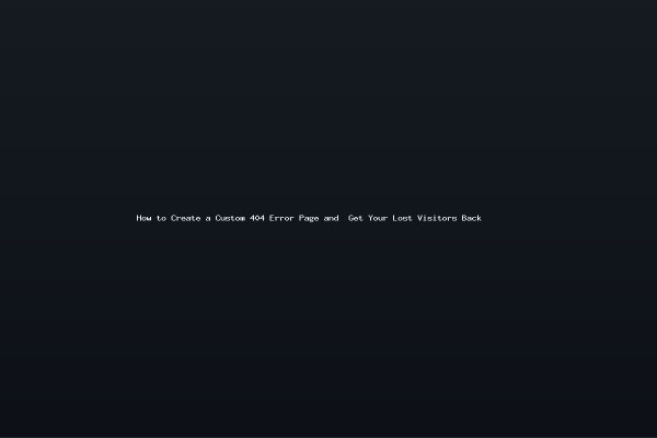 How to Create a Custom 404 Error Page and Get Your Lost Visitors Back