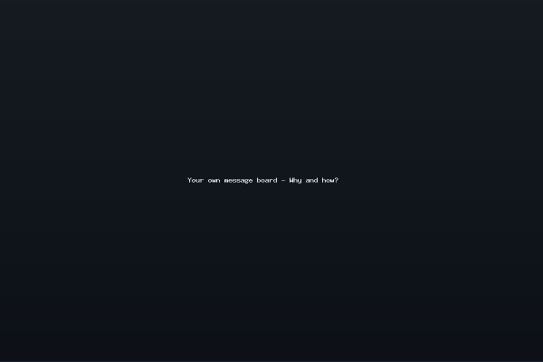 Your own message board - Why and how