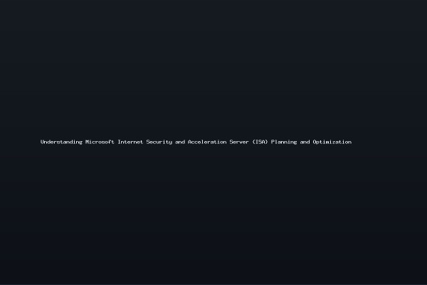 Understanding Microsoft Internet Security and Acceleration Server ISA Planning and Optimization