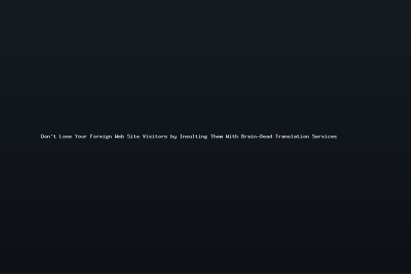 Don't Lose Your Foreign Web Site Visitors by Insulting Them With Brain-Dead Translation Services