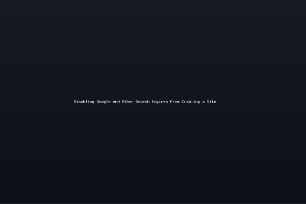 Disabling Google and Other Search Engines From Crawling a Site