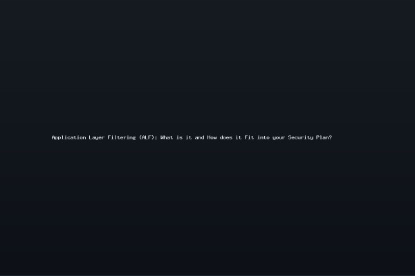 Application Layer Filtering (ALF): What is it and How does it Fit into your Security Plan?