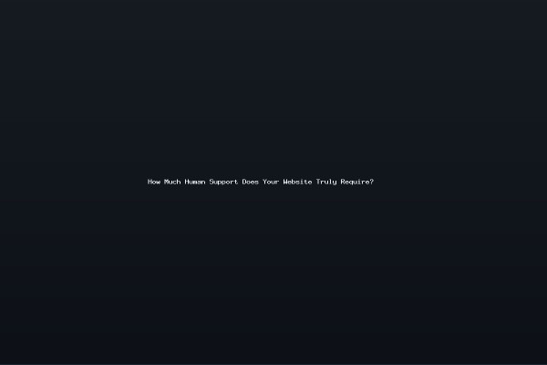 How Much Human Support Does Your Website Truly Require?
