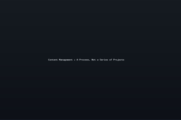 Content Management : A Process, Not a Series of Projects