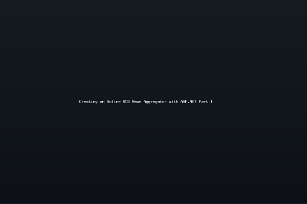 Creating an Online RSS News Aggregator with ASP.NET Part 1