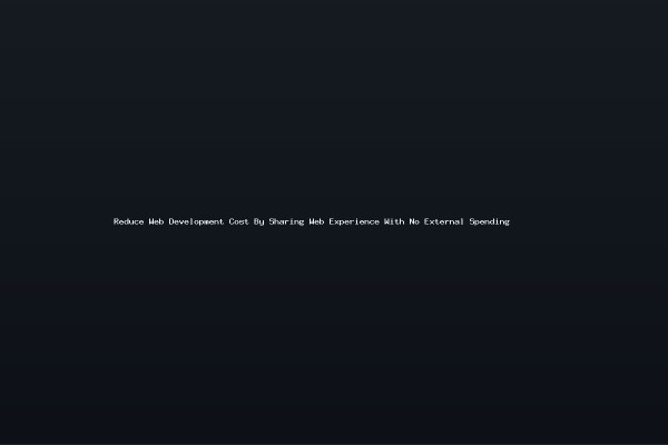 Reduce Web Development Cost By Sharing Web Experience With No External Spending
