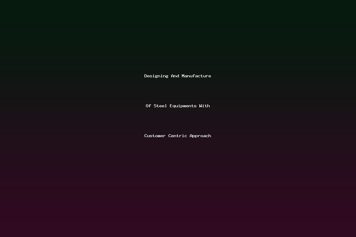 Designing And Manufacture Of Steel Equipments With Customer Centric Approach